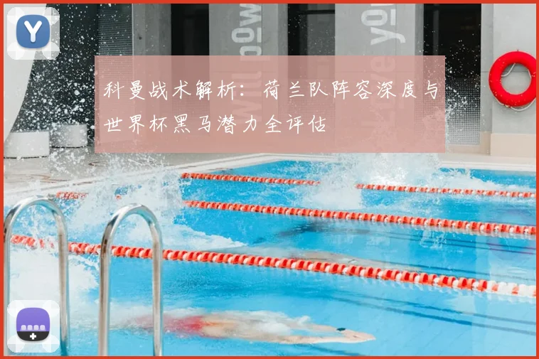 科曼战术解析：荷兰队阵容深度与世界杯黑马潜力全评估