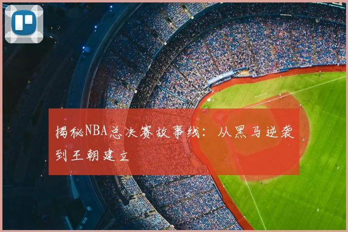 揭秘NBA总决赛故事线：从黑马逆袭到王朝建立