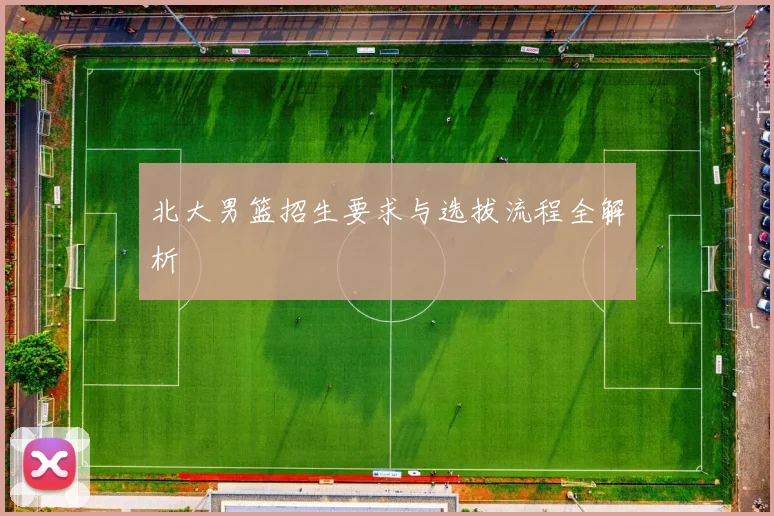 北大男篮招生要求与选拔流程全解析