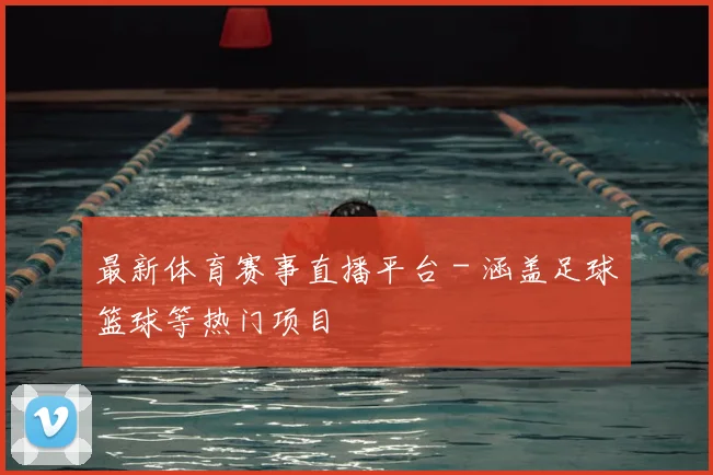 最新体育赛事直播平台 - 涵盖足球篮球等热门项目