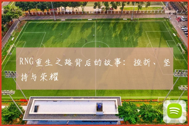 RNG重生之路背后的故事：挫折、坚持与荣耀
