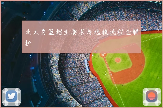 北大男篮招生要求与选拔流程全解析
