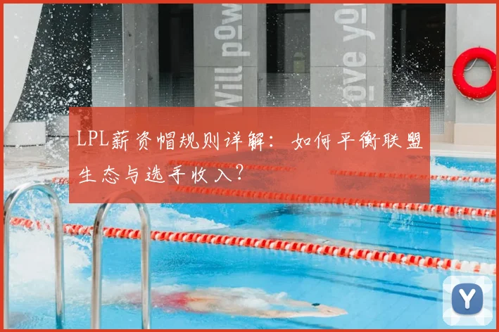 LPL薪资帽规则详解:如何平衡联盟生态与选手收入?