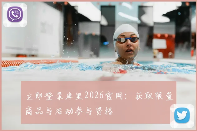 立即登录库里2026官网：获取限量商品与活动参与资格