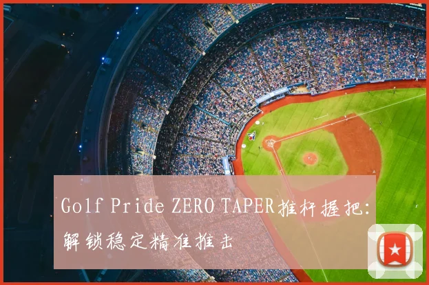 Golf Pride ZERO TAPER推杆握把：解锁稳定精准推击