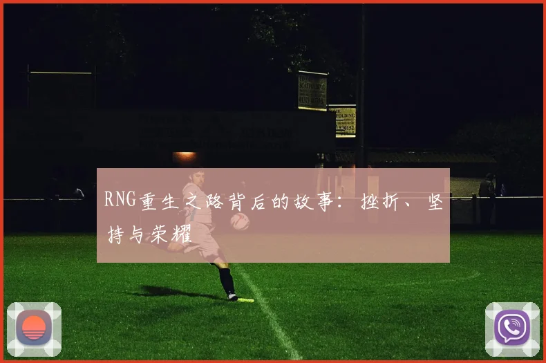 RNG重生之路背后的故事:挫折、坚持与荣耀