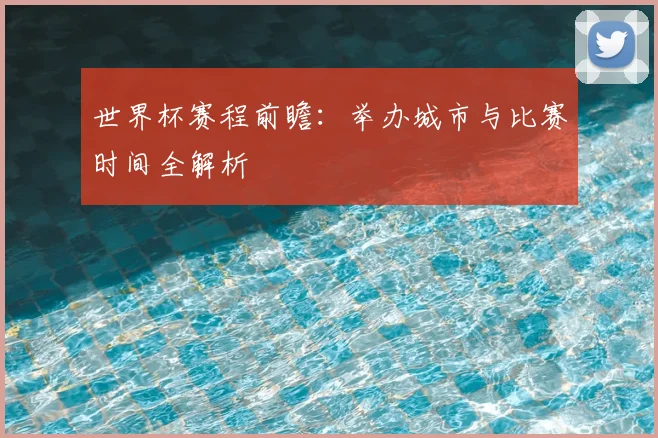 世界杯赛程前瞻:举办城市与比赛时间全解析