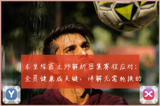 东京绿茵主帅解析密集赛程应对：全员健康成关键，详解无需轮换的背后原因