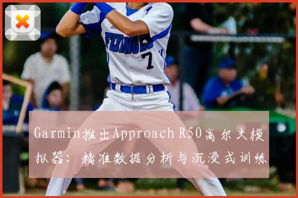 Garmin推出Approach R50高尔夫模拟器：精准数据分析与沉浸式训练
