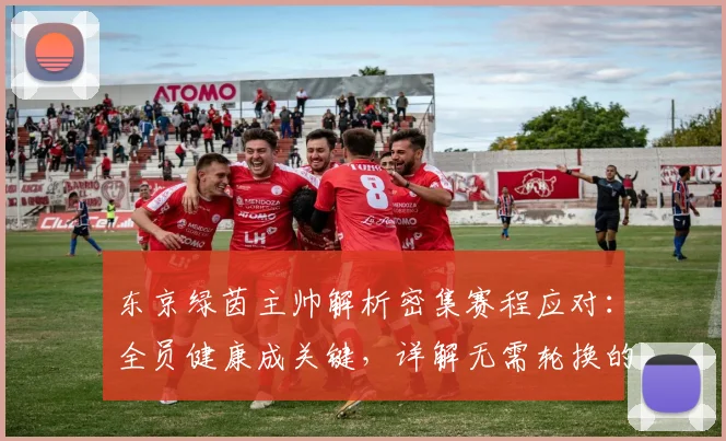 东京绿茵主帅解析密集赛程应对：全员健康成关键，详解无需轮换的背后原因