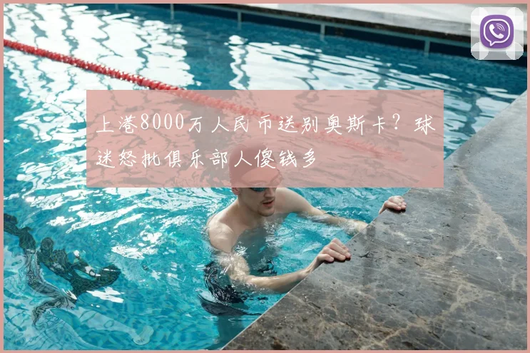 上港8000万人民币送别奥斯卡？球迷怒批俱乐部人傻钱多