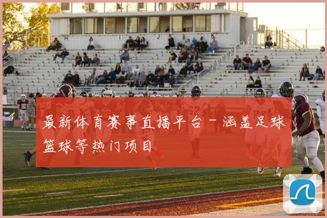 最新体育赛事直播平台 - 涵盖足球篮球等热门项目