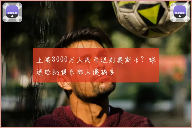 上港8000万人民币送别奥斯卡?球迷怒批俱乐部人傻钱多