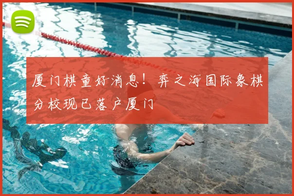 厦门棋童好消息！弈之海国际象棋分校现已落户厦门