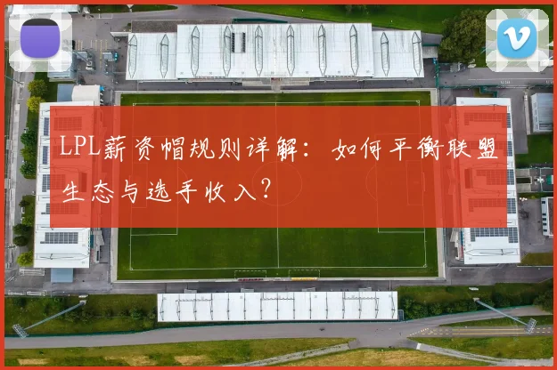 LPL薪资帽规则详解：如何平衡联盟生态与选手收入？