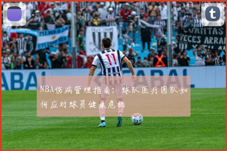 NBA伤病管理指南：球队医疗团队如何应对球员健康危机